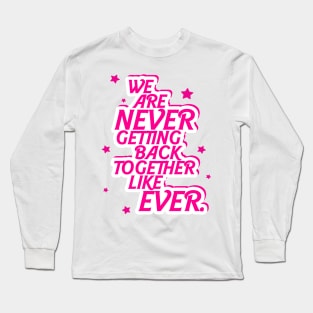 we are never getting back together like ever Long Sleeve T-Shirt